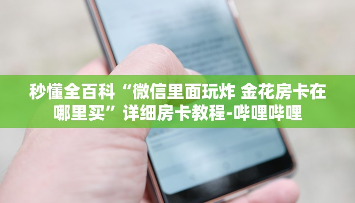 秒懂全百科“微信里面玩炸 金花房卡在哪里买”详细房卡教程-哔哩哔哩
