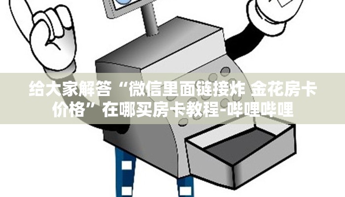 给大家解答“微信里面链接炸 金花房卡价格”在哪买房卡教程-哔哩哔哩