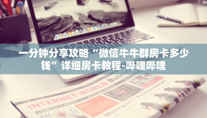 一分钟分享攻略“微信牛牛群房卡多少钱”详细房卡教程-哔哩哔哩