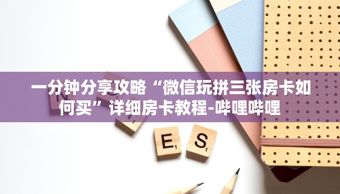 一分钟分享攻略“微信玩拼三张房卡如何买”详细房卡教程-哔哩哔哩 一分钟分享攻略“微信玩拼三张房卡如何买”详细房卡教程-哔哩哔哩