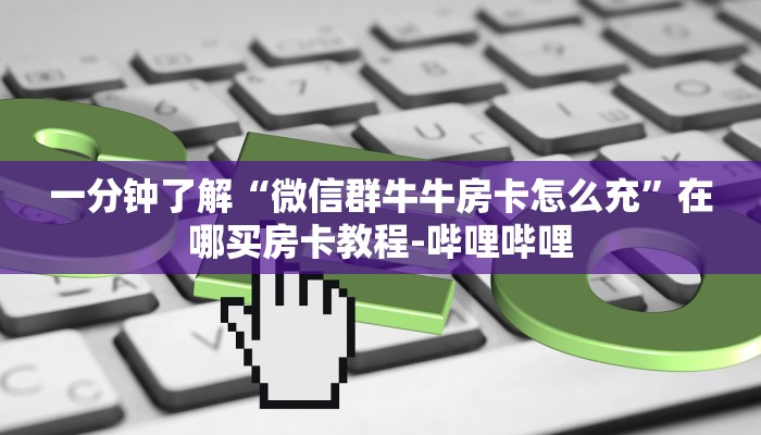 一分钟了解“微信群牛牛房卡怎么充”在哪买房卡教程-哔哩哔哩