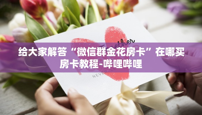 给大家解答“微信群金花房卡”在哪买房卡教程-哔哩哔哩
