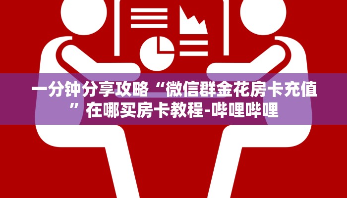 一分钟分享攻略“微信群金花房卡充值”在哪买房卡教程-哔哩哔哩