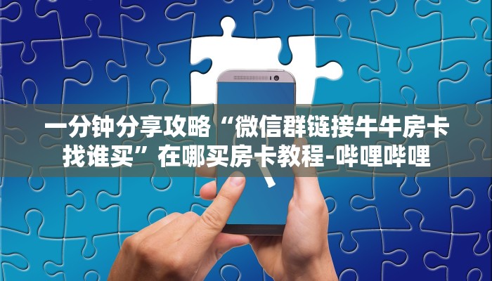 一分钟分享攻略“微信群链接牛牛房卡找谁买”在哪买房卡教程-哔哩哔哩