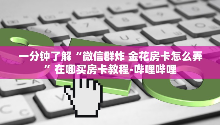 一分钟了解“微信群炸 金花房卡怎么弄”在哪买房卡教程-哔哩哔哩
