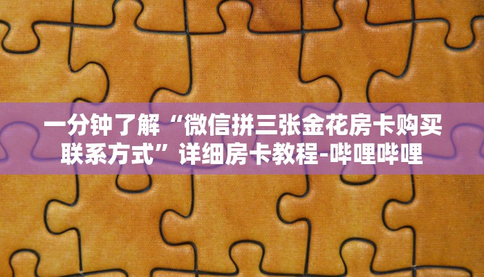 一分钟了解“微信拼三张金花房卡购买联系方式”详细房卡教程-哔哩哔哩