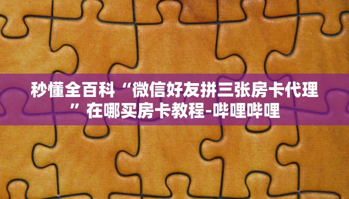 秒懂全百科“微信好友拼三张房卡代理”在哪买房卡教程-哔哩哔哩