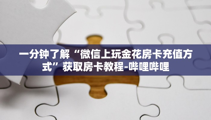 一分钟了解“微信上玩金花房卡充值方式”获取房卡教程-哔哩哔哩