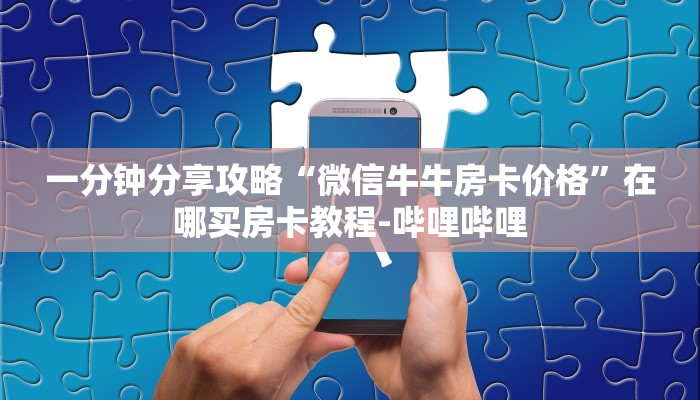 一分钟分享攻略“微信牛牛房卡价格”在哪买房卡教程-哔哩哔哩