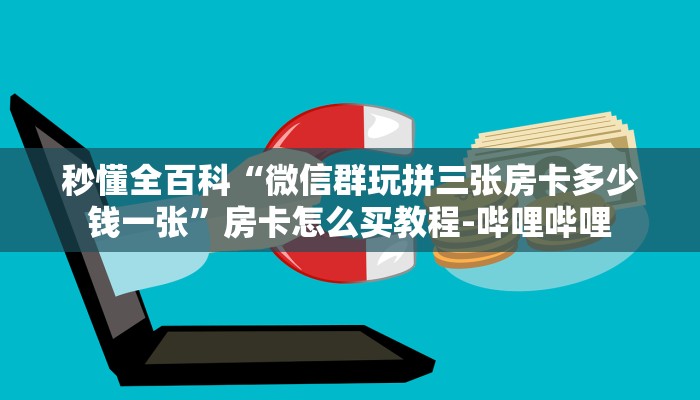 秒懂全百科“微信群玩拼三张房卡多少钱一张”房卡怎么买教程-哔哩哔哩
