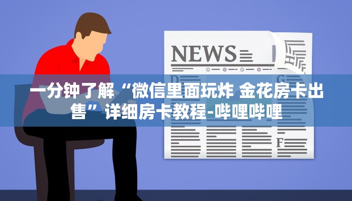 一分钟了解“微信里面玩炸 金花房卡出售”详细房卡教程-哔哩哔哩