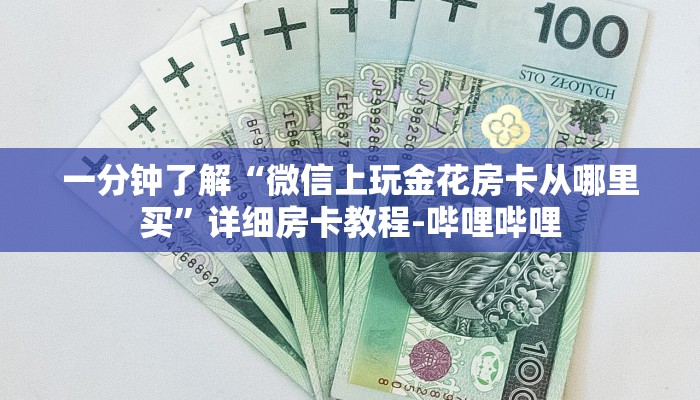 一分钟了解“微信上玩金花房卡从哪里买”详细房卡教程-哔哩哔哩 一分钟了解“微信上玩金花房卡从哪里买”详细房卡教程-哔哩哔哩