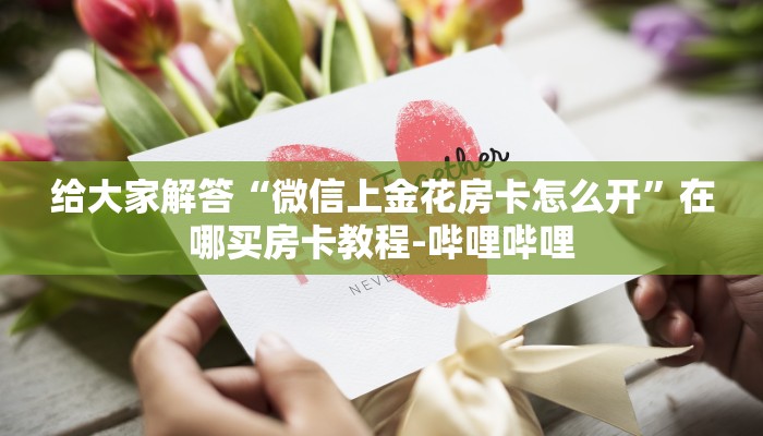 给大家解答“微信上金花房卡怎么开”在哪买房卡教程-哔哩哔哩