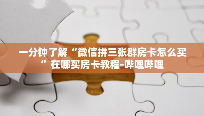 一分钟了解“微信拼三张群房卡怎么买”在哪买房卡教程-哔哩哔哩