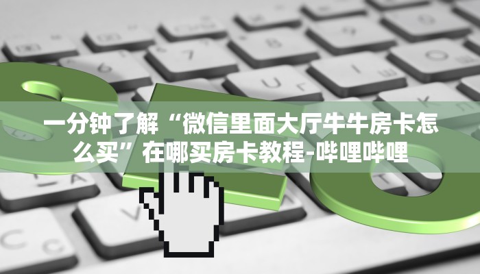一分钟了解“微信里面大厅牛牛房卡怎么买”在哪买房卡教程-哔哩哔哩