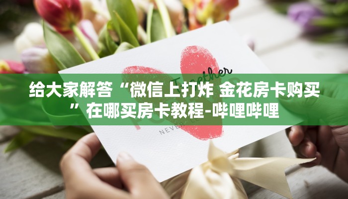 给大家解答“微信上打炸 金花房卡购买”在哪买房卡教程-哔哩哔哩