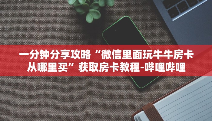 一分钟分享攻略“微信里面玩牛牛房卡从哪里买”获取房卡教程-哔哩哔哩