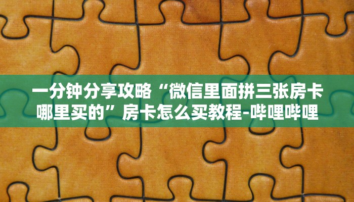 一分钟分享攻略“微信里面拼三张房卡哪里买的”房卡怎么买教程-哔哩哔哩 一分钟分享攻略“微信里面拼三张房卡哪里买的”房卡怎么买教程-哔哩哔哩