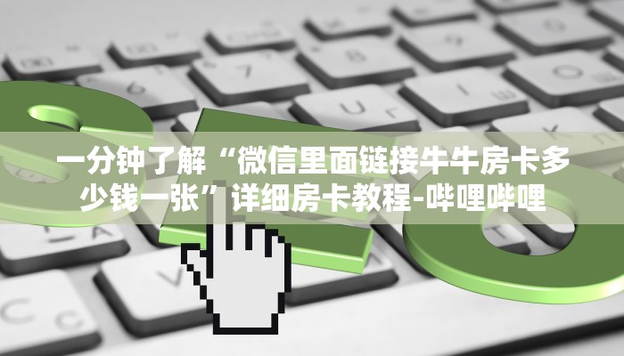 一分钟了解“微信里面链接牛牛房卡多少钱一张”详细房卡教程-哔哩哔哩