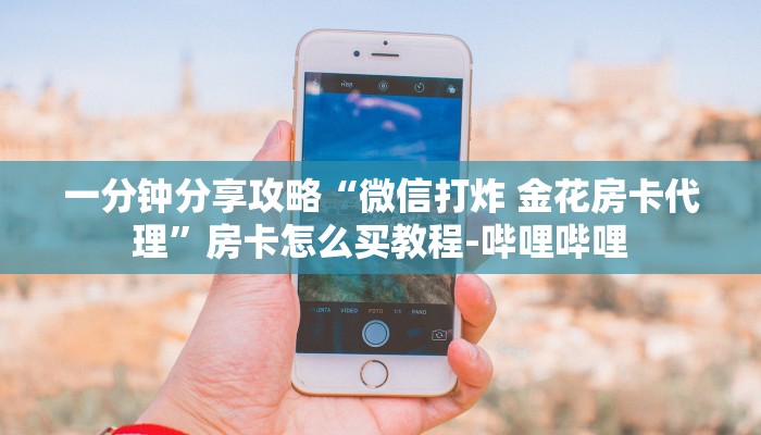 一分钟分享攻略“微信打炸 金花房卡代理”房卡怎么买教程-哔哩哔哩