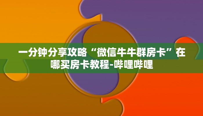一分钟分享攻略“微信牛牛群房卡”在哪买房卡教程-哔哩哔哩 一分钟分享攻略“微信牛牛群房卡”在哪买房卡教程-哔哩哔哩