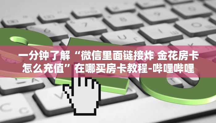 一分钟了解“微信里面链接炸 金花房卡怎么充值”在哪买房卡教程-哔哩哔哩