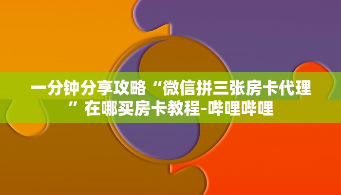 一分钟分享攻略“微信拼三张房卡代理”在哪买房卡教程-哔哩哔哩 一分钟分享攻略“微信拼三张房卡代理”在哪买房卡教程-哔哩哔哩