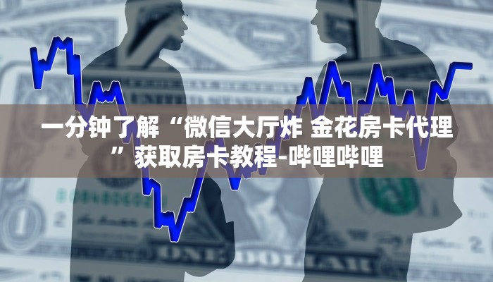 一分钟了解“微信大厅炸 金花房卡代理”获取房卡教程-哔哩哔哩