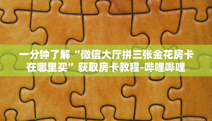 一分钟了解“微信大厅拼三张金花房卡在哪里买”获取房卡教程-哔哩哔哩