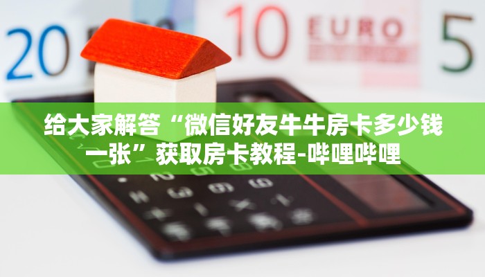 给大家解答“微信好友牛牛房卡多少钱一张”获取房卡教程-哔哩哔哩 给大家解答“微信好友牛牛房卡多少钱一张”获取房卡教程-哔哩哔哩