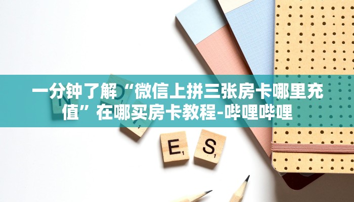 一分钟了解“微信上拼三张房卡哪里充值”在哪买房卡教程-哔哩哔哩