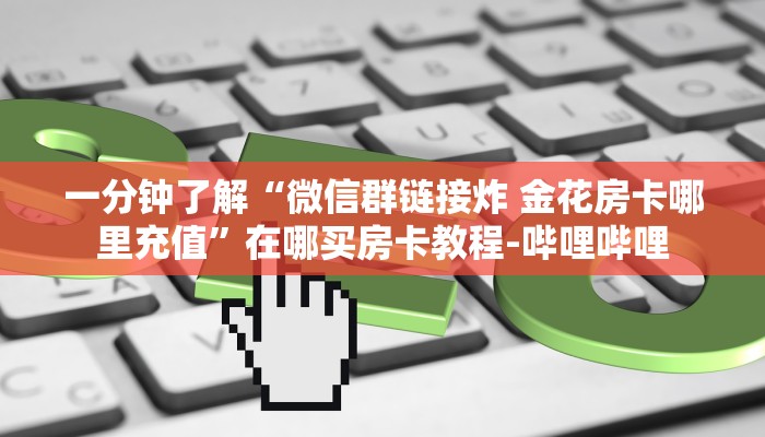 一分钟了解“微信群链接炸 金花房卡哪里充值”在哪买房卡教程-哔哩哔哩