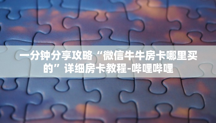 一分钟分享攻略“微信牛牛房卡哪里买的”详细房卡教程-哔哩哔哩
