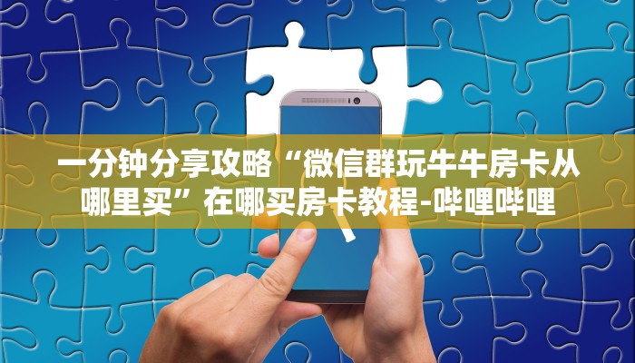 一分钟分享攻略“微信群玩牛牛房卡从哪里买”在哪买房卡教程-哔哩哔哩