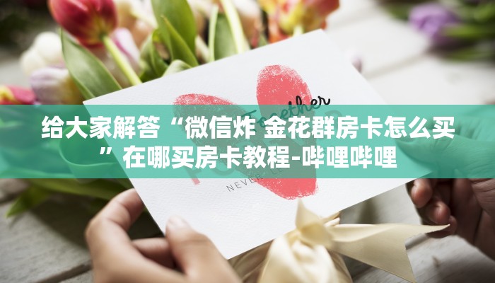 给大家解答“微信炸 金花群房卡怎么买”在哪买房卡教程-哔哩哔哩