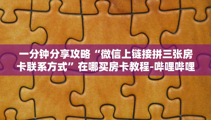 一分钟分享攻略“微信上链接拼三张房卡联系方式”在哪买房卡教程-哔哩哔哩