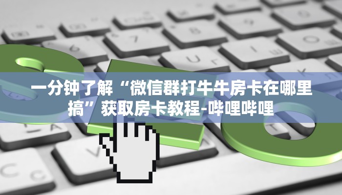 一分钟了解“微信群打牛牛房卡在哪里搞”获取房卡教程-哔哩哔哩