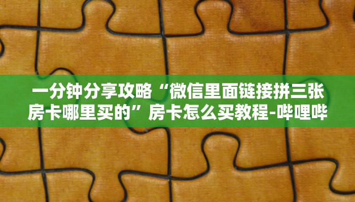 一分钟分享攻略“微信里面链接拼三张房卡哪里买的”房卡怎么买教程-哔哩哔哩
