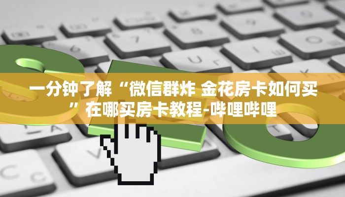 一分钟了解“微信群炸 金花房卡如何买”在哪买房卡教程-哔哩哔哩