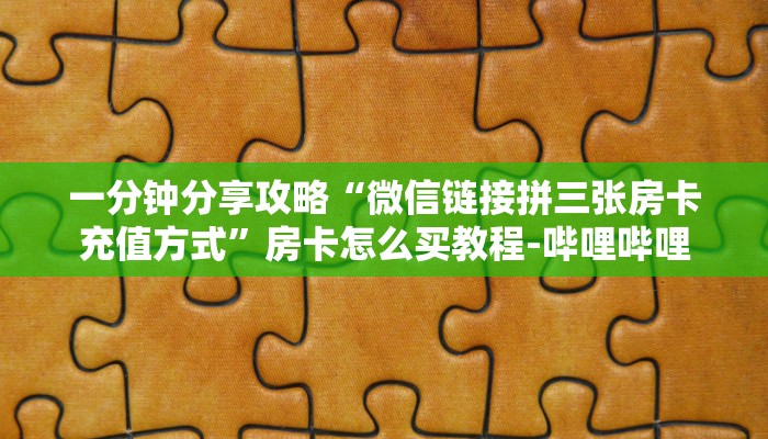 一分钟分享攻略“微信链接拼三张房卡充值方式”房卡怎么买教程-哔哩哔哩