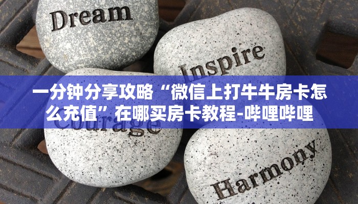 一分钟分享攻略“微信上打牛牛房卡怎么充值”在哪买房卡教程-哔哩哔哩