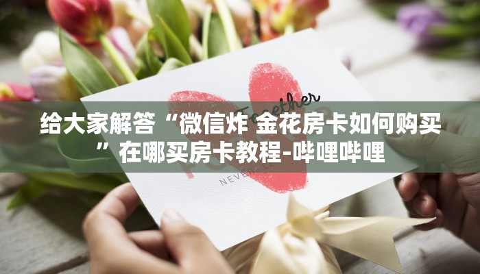 给大家解答“微信炸 金花房卡如何购买”在哪买房卡教程-哔哩哔哩