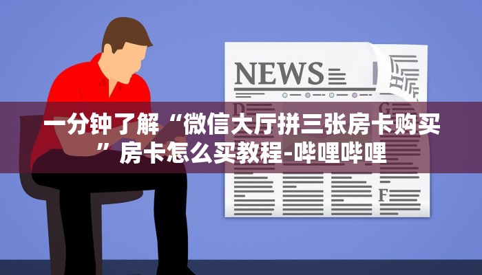 一分钟了解“微信大厅拼三张房卡购买”房卡怎么买教程-哔哩哔哩