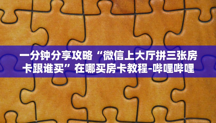 一分钟分享攻略“微信上大厅拼三张房卡跟谁买”在哪买房卡教程-哔哩哔哩