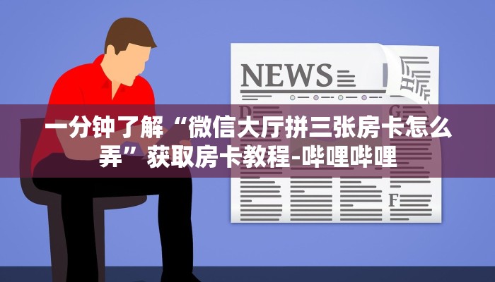 一分钟了解“微信大厅拼三张房卡怎么弄”获取房卡教程-哔哩哔哩 一分钟了解“微信大厅拼三张房卡怎么弄”获取房卡教程-哔哩哔哩