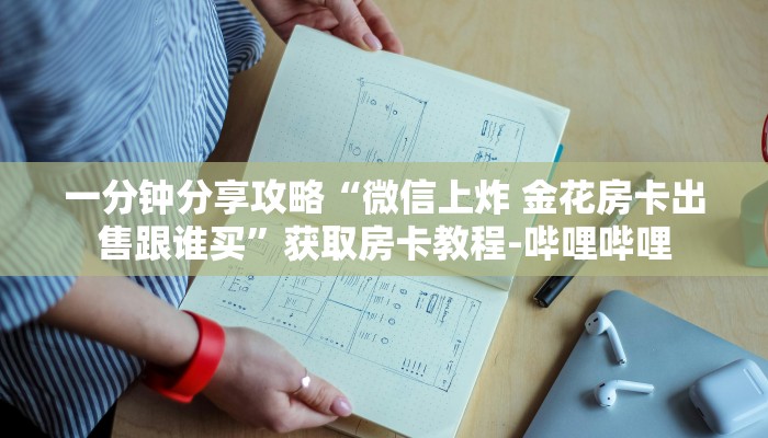 一分钟分享攻略“微信上炸 金花房卡出售跟谁买”获取房卡教程-哔哩哔哩