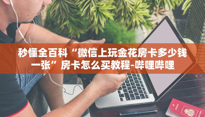 秒懂全百科“微信上玩金花房卡多少钱一张”房卡怎么买教程-哔哩哔哩