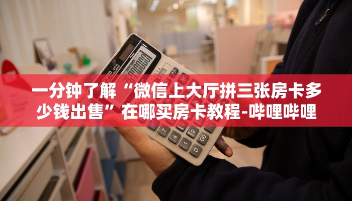 一分钟了解“微信上大厅拼三张房卡多少钱出售”在哪买房卡教程-哔哩哔哩
