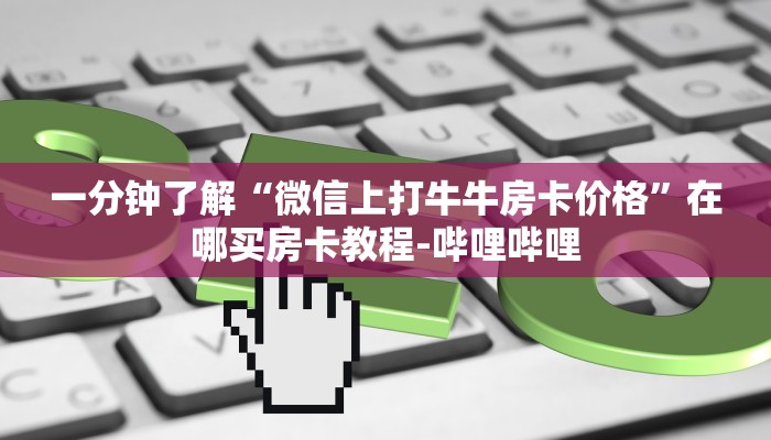一分钟了解“微信上打牛牛房卡价格”在哪买房卡教程-哔哩哔哩