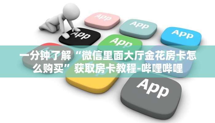 一分钟了解“微信里面大厅金花房卡怎么购买”获取房卡教程-哔哩哔哩